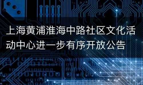 上海黄浦淮海中路社区文化活动中心进一步有序开放公告