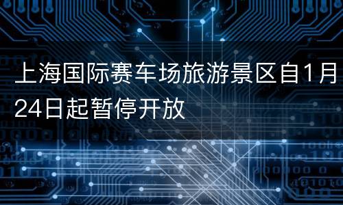 上海国际赛车场旅游景区自1月24日起暂停开放