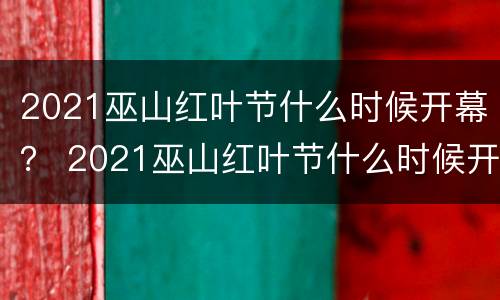 2021巫山红叶节什么时候开幕？ 2021巫山红叶节什么时候开幕