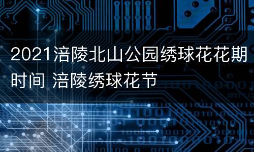 2021涪陵北山公园绣球花花期时间 涪陵绣球花节