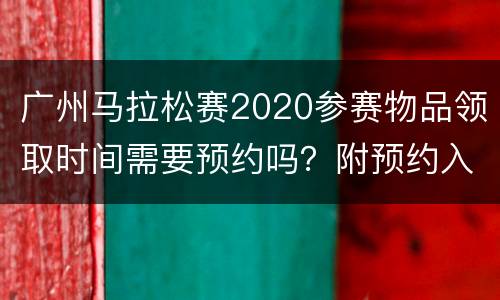 广州马拉松赛2020参赛物品领取时间需要预约吗？附预约入口