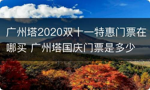 广州塔2020双十一特惠门票在哪买 广州塔国庆门票是多少
