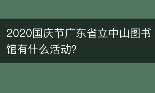 2020国庆节广东省立中山图书馆有什么活动？