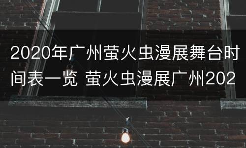 2020年广州萤火虫漫展舞台时间表一览 萤火虫漫展广州2021