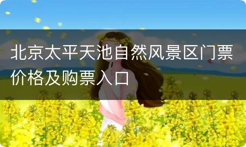 北京太平天池自然风景区门票价格及购票入口