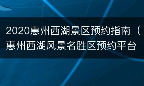 2020惠州西湖景区预约指南（惠州西湖风景名胜区预约平台）