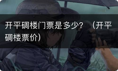 开平碉楼门票是多少？（开平碉楼票价）