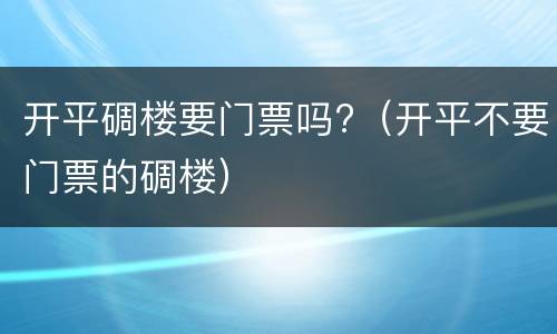 开平碉楼要门票吗?（开平不要门票的碉楼）