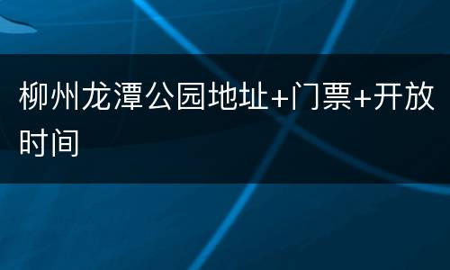 柳州龙潭公园地址+门票+开放时间