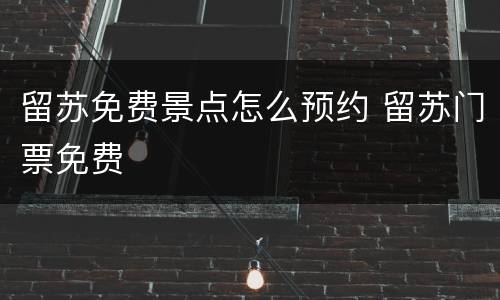 留苏免费景点怎么预约 留苏门票免费