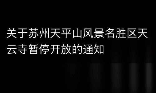 关于苏州天平山风景名胜区天云寺暂停开放的通知