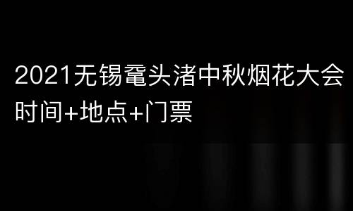 2021无锡鼋头渚中秋烟花大会时间+地点+门票
