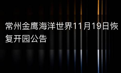 常州金鹰海洋世界11月19日恢复开园公告