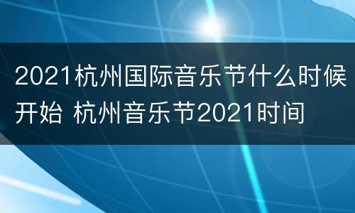 2021杭州国际音乐节什么时候开始 杭州音乐节2021时间