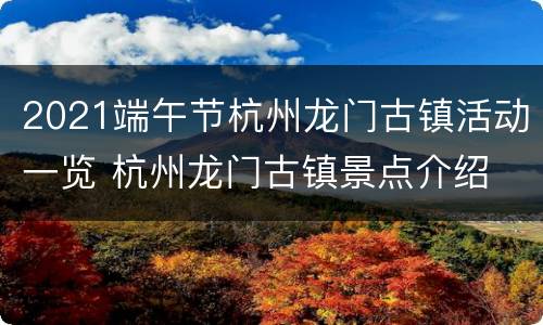 2021端午节杭州龙门古镇活动一览 杭州龙门古镇景点介绍