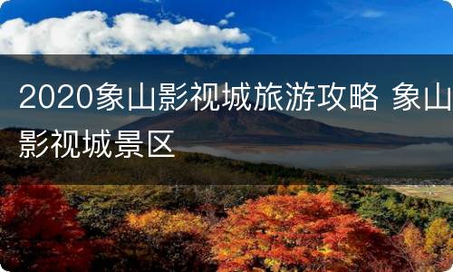 2020象山影视城旅游攻略 象山影视城景区