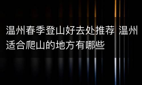 温州春季登山好去处推荐 温州适合爬山的地方有哪些