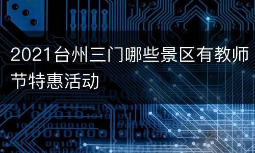 2021台州三门哪些景区有教师节特惠活动