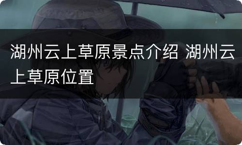 湖州云上草原景点介绍 湖州云上草原位置