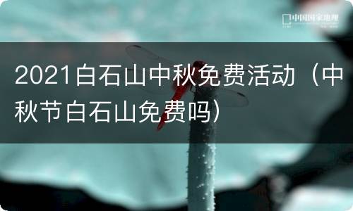 2021白石山中秋免费活动（中秋节白石山免费吗）
