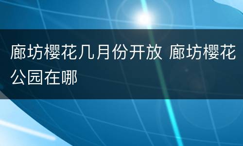 廊坊樱花几月份开放 廊坊樱花公园在哪