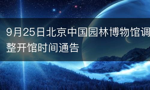 9月25日北京中国园林博物馆调整开馆时间通告