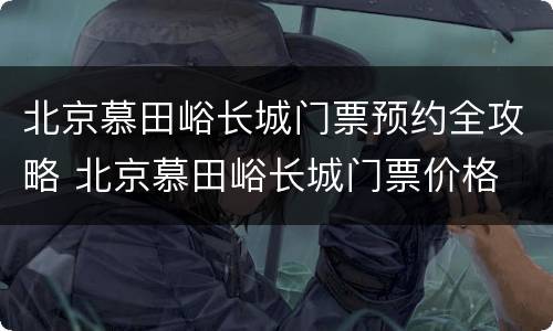 北京慕田峪长城门票预约全攻略 北京慕田峪长城门票价格