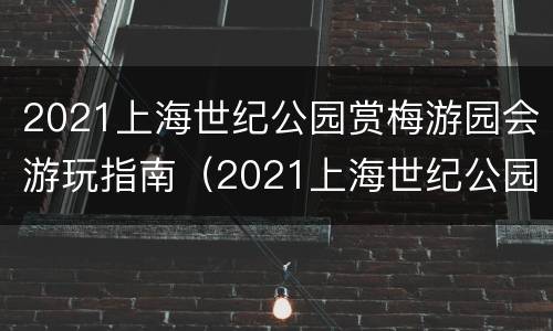 2021上海世纪公园赏梅游园会游玩指南（2021上海世纪公园赏梅时间）
