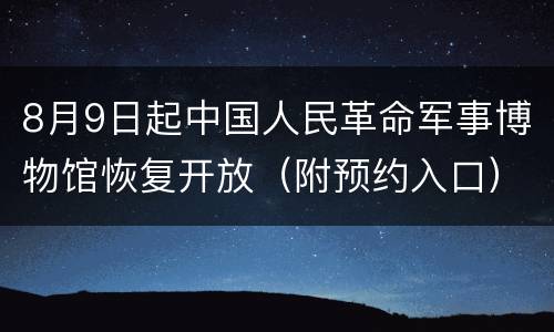 8月9日起中国人民革命军事博物馆恢复开放（附预约入口）