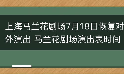 上海马兰花剧场7月18日恢复对外演出 马兰花剧场演出表时间
