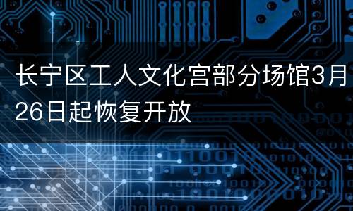 长宁区工人文化宫部分场馆3月26日起恢复开放