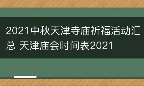 2021中秋天津寺庙祈福活动汇总 天津庙会时间表2021