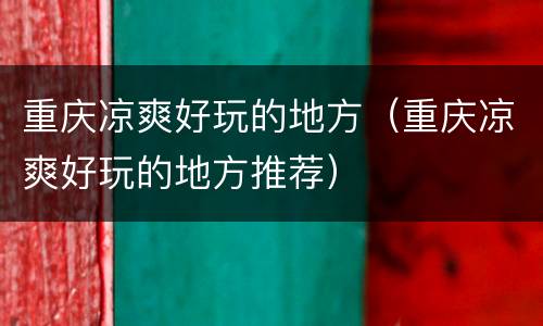 重庆凉爽好玩的地方（重庆凉爽好玩的地方推荐）