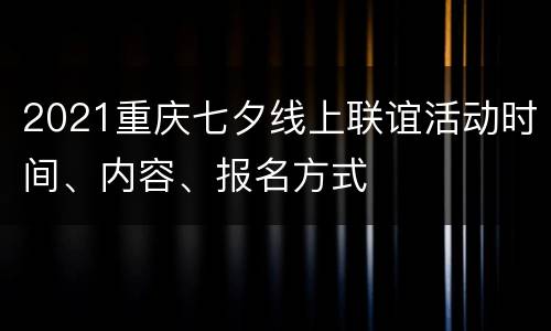 2021重庆七夕线上联谊活动时间、内容、报名方式