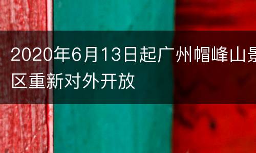 2020年6月13日起广州帽峰山景区重新对外开放