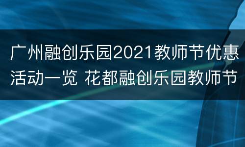 广州融创乐园2021教师节优惠活动一览 花都融创乐园教师节优惠