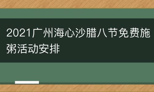 2021广州海心沙腊八节免费施粥活动安排