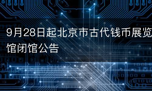 9月28日起北京市古代钱币展览馆闭馆公告