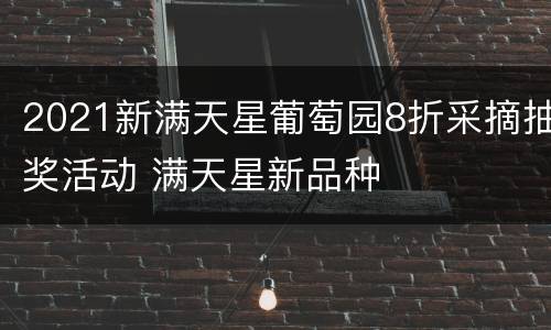 2021新满天星葡萄园8折采摘抽奖活动 满天星新品种