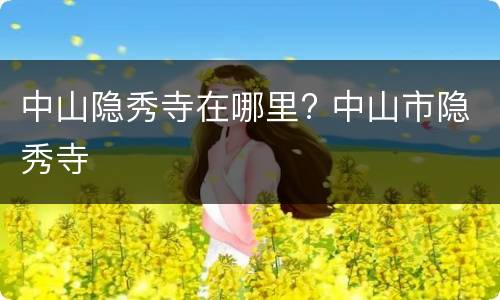 中山隐秀寺在哪里? 中山市隐秀寺