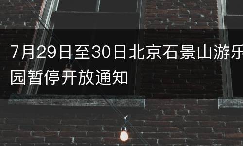 7月29日至30日北京石景山游乐园暂停开放通知