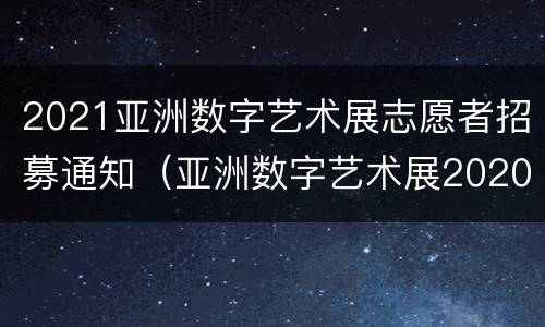 2021亚洲数字艺术展志愿者招募通知（亚洲数字艺术展2020）