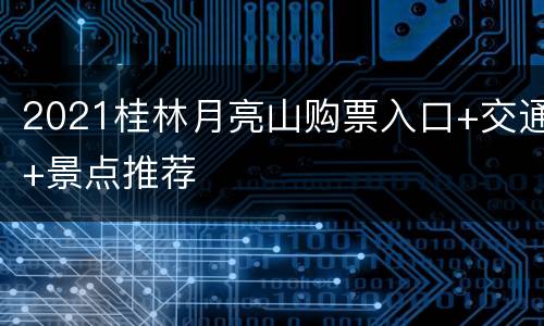 2021桂林月亮山购票入口+交通+景点推荐