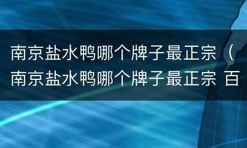 南京盐水鸭哪个牌子最正宗（南京盐水鸭哪个牌子最正宗 百度贴吧）