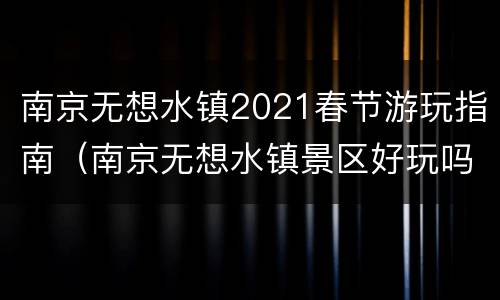 南京无想水镇2021春节游玩指南（南京无想水镇景区好玩吗）