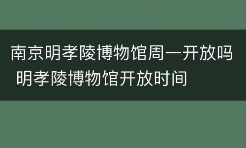 南京明孝陵博物馆周一开放吗 明孝陵博物馆开放时间