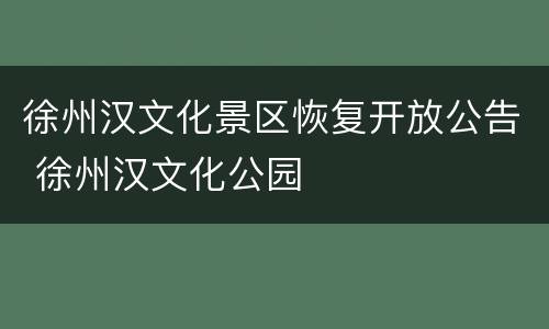 徐州汉文化景区恢复开放公告 徐州汉文化公园