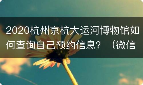 2020杭州京杭大运河博物馆如何查询自己预约信息？（微信端）