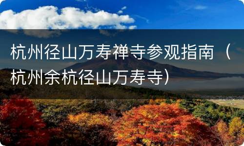 杭州径山万寿禅寺参观指南（杭州余杭径山万寿寺）
