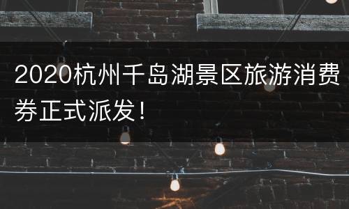 2020杭州千岛湖景区旅游消费券正式派发！
